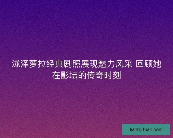 泷泽萝拉经典剧照展现魅力风采 回顾她在影坛的传奇时刻