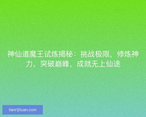 神仙道魔王试炼揭秘：挑战极限，修炼神力，突破巅峰，成就无上仙途