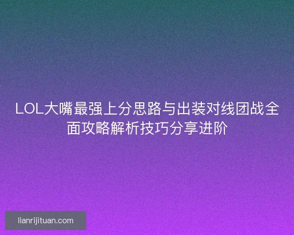 LOL大嘴最强上分思路与出装对线团战全面攻略解析技巧分享进阶